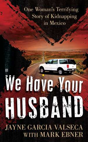 Jayne Garcia Valseca/We Have Your Husband@ One Woman's Terrifying Story of a Kidnapping in M